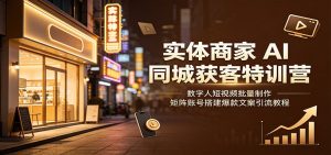 实体商家AI同城获客特训营：数字人短视频批量制作，矩阵账号搭建爆款文案引流教程-优优云网创