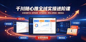 千川随心推全域实操进阶课|全域流量打法、新号起量、老号破层级、精准人群投放、爆款选品全落地教程-优优云网创
