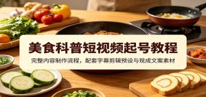 美食科普短视频起号教程:完整内容制作流程,配套字幕剪辑预设与现成文案素材-优优云网创