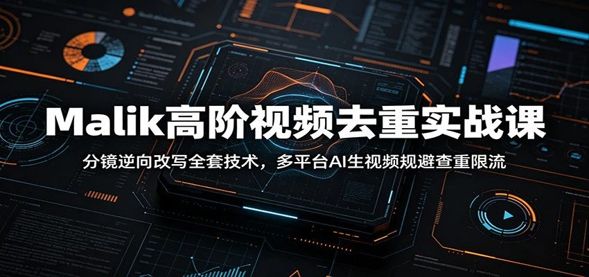 Malik高阶视频去重实战课：分镜逆向改写全套技术，多平台AI生视频规避查重限流-优优云网创