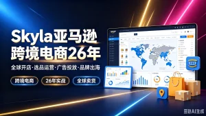 【精】Skyla亚马逊跨境电商26年，全球开店·选品运营·广告投放·品牌出海，跨境电商、26年实战、全球卖货-优优云网创