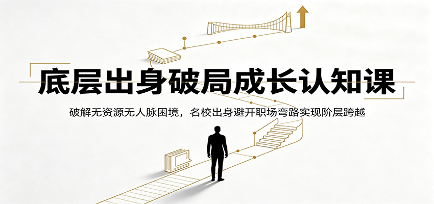 底层出身破局成长认知课：破解无资源无人脉困境，名校出身避开职场弯路实现阶层跨越-优优云网创