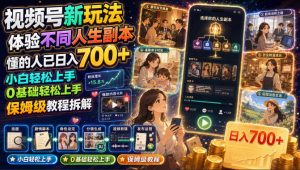 视频号新玩法体验不同人生副本,懂的人已日入700+,小白轻松上手,0基础轻松上手,保姆级教程拆解-优优云网创