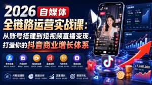 2026自媒体全链路运营实战课:从账号搭建到短视频直播变现,打造你的抖音商业增长体系-优优云网创