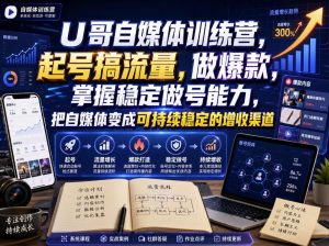 U哥自媒体训练营，起号搞流量，做爆款，掌握稳定做号能力，把自媒体变成可持续稳定的增收渠道-优优云网创