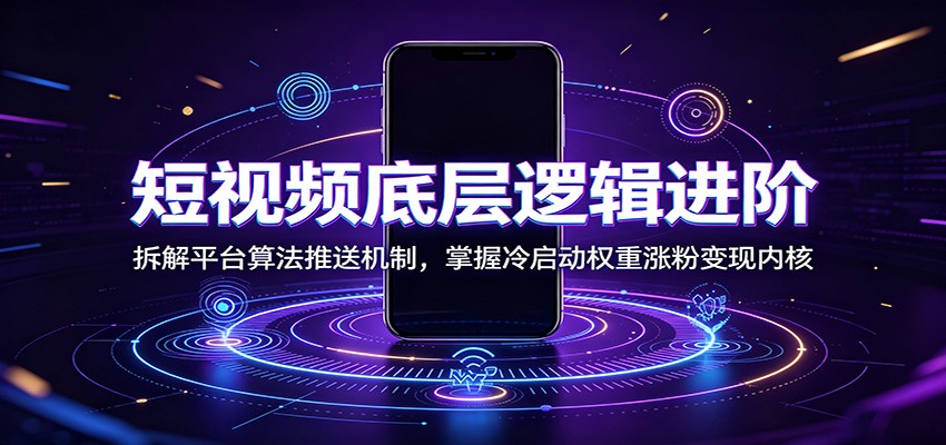 短视频底层逻辑进阶：拆解平台算法推送机制，掌握冷启动权重涨粉变现内核-优优云网创