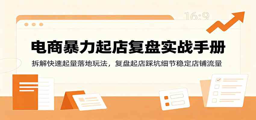 电商暴力起店复盘实战手册:拆解快速起量落地玩法,复盘起店踩坑细节稳定店铺流量-优优云网创