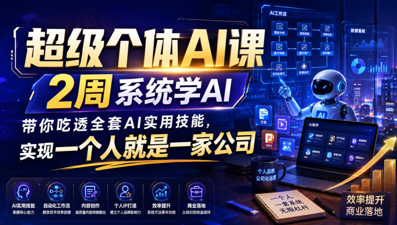 超级个体AI课,2周系统学AI,带你吃透全套AI实用技能,实现一个人就是一家公司-优优云网创