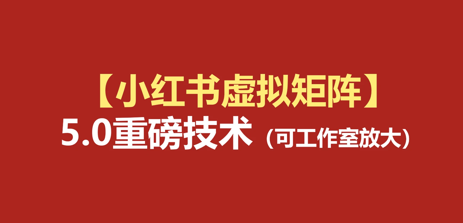 【精】76节小红书虚拟矩阵5.0：AI原创虚拟品+4带1自动化AI发笔记+测款怼款双模式（可工作室放大）-优优云网创