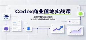 Codex商业落地实战课:掌握全套AI办公技能,抓住风口降低成本放大收益-优优云网创