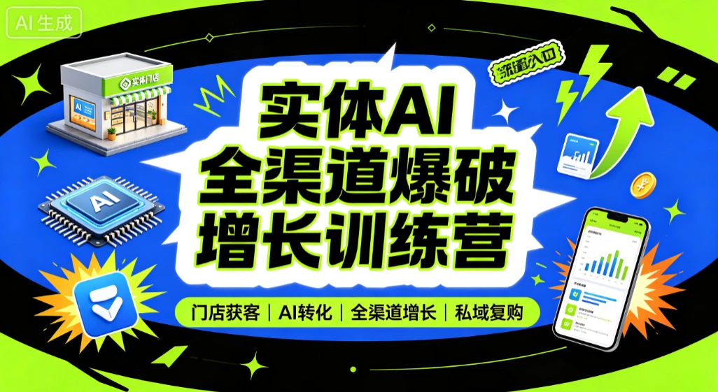 【精】实体AI全渠道爆破增长训练营,门店获客、AI转化、全渠道增长、私域复购-优优云网创