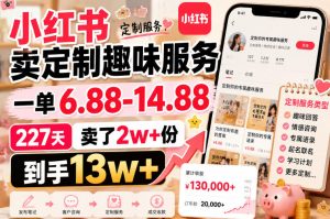 小红书卖定制趣味服务,一单6.88-14.88,227天卖了2w+份,到手13w+-优优云网创