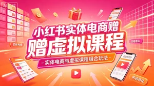 【精】小红书实体电商,实体电商增长玩法 搭配虚拟课程权益(赠虚拟课程)-优优云网创