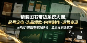 【精】精装图书带货系统大课,起号定位・选品爆款・内容制作・运营变现,从0到1做图书带货账号,全流程实操教学-优优云网创
