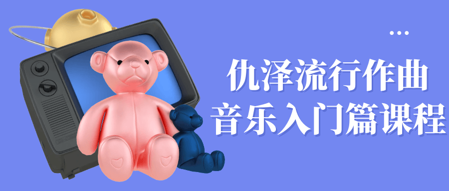 仇泽流行作曲音乐入门篇课程-优优云网创