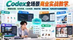 【无水印】Codex全场景商业实战教学，掌握知识库、Skill开发、CAD任务、网站开发、视频生成、电商运营与直播管理等-免费资源