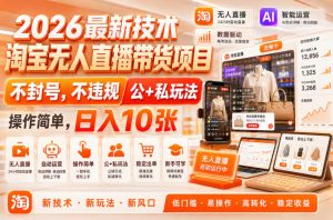 2026最新技术,淘宝无人直播带货项目,不封号,不违规,公+私玩法,操作简单,日入10张【揭秘】-优优云网创