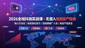 （19341期）2026全域抖加实战课：无潜入池核心方法论｜标签强化技巧｜短视频硬广入池｜高投产投放全教程-优优云网创