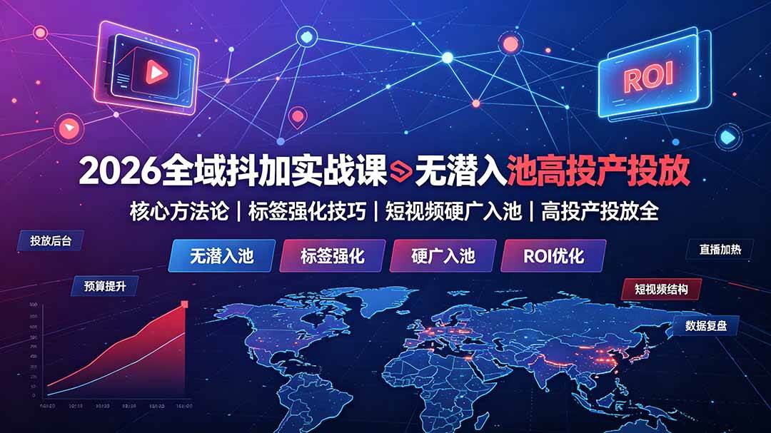 (19341期)2026全域抖加实战课:无潜入池核心方法论|标签强化技巧|短视频硬广入池|高投产投放全教程 (19341期)2026全域抖加实战课:无潜入池核心方法论|标签强化技巧|短视频硬广入池|高投产投放全教程