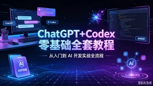 【精】ChatGPT+Codex 零基础全套教程|从入门到 AI 开发实战全流程-优优云网创