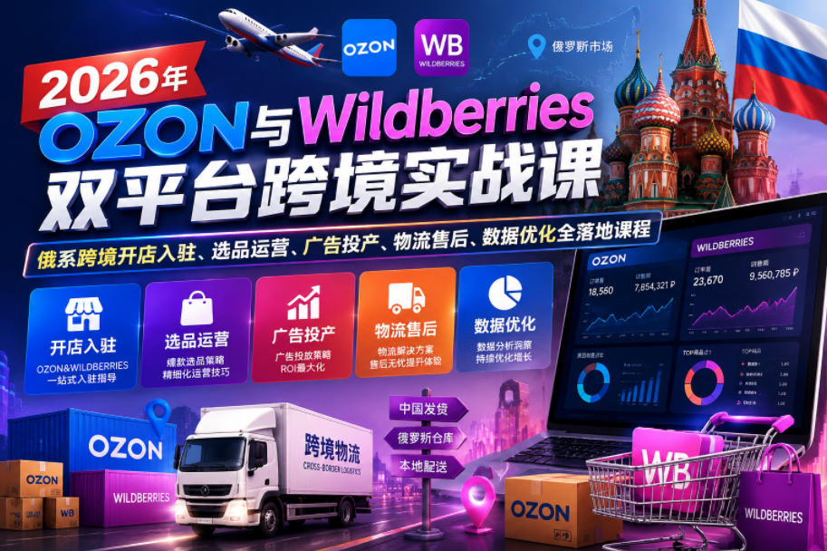 【精】2026年OZON与Wildberries双平台跨境实战课，俄系跨境开店入驻、选品运营、广告投产、物流售后、数据优化全落地课程-优优云网创