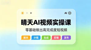 【精】晴天AI视频实操课，零基础做出高完成度短视频-优优云网创
