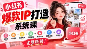 【无水印】小红书爆款IP打造课：IP定位→产品设计→账号包装→选题策划→爆款内容→搜索流量→私域转化，完整链路-免费资源