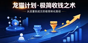 【精】龙猫计划·极简收钱之术,从流量到成交的极简转化路径(价值3980元)-优优云网创