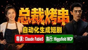 (19541期)《总裁烤串》真人短剧全自动诞生!Claude Fable5 当导演,Higgsfield MCP 执行!-优优云网创