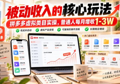 被动收入的核心玩法，拼多多虚拟类目实操，普通人每月增收1-3W【揭秘】-免费资源