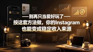（19591期）别再只当爱好玩了-按这套方法做，你-免费资源
