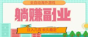 全自动海外游戏躺赚副业：日入几百，长久稳定，-免费资源