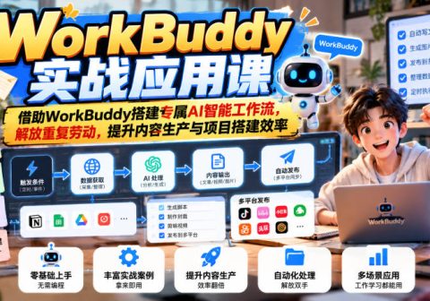 WorkBuddy实战应用课，借助WorkBuddy搭建专属AI智能工作流，解放重复劳动，提升内容生产与项目搭建效率-免费资源
