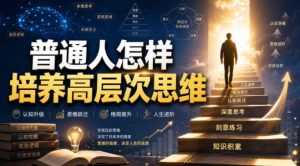 付费文章：普通人怎样培养高层次思维-免费资源