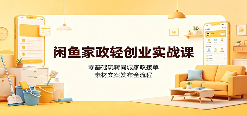 闲鱼家政轻创业实战课：零基础玩转同城家政接单-免费资源