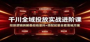 千川全域投放实战进阶课:投放逻辑拆解,叠投抢-免费资源