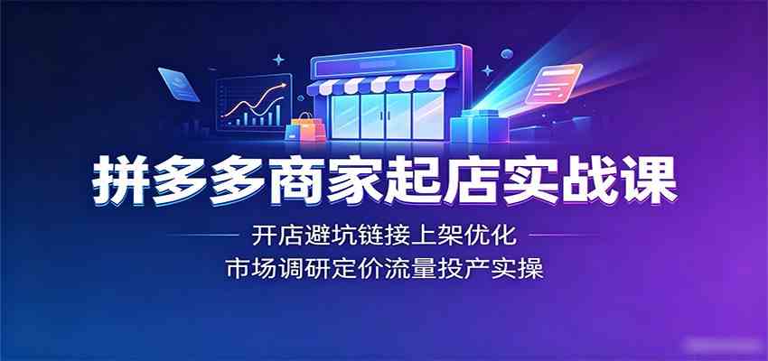 拼多多商家起店实战课：开店避坑链接上架优化，-免费资源