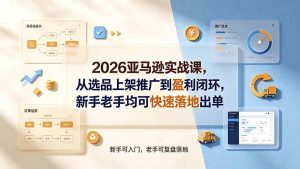 (19467期)2026亚马逊实战课,从选品上架推广到盈利闭-免费资源