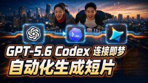 （19394期）gpt-5-6xcodex即梦联动实战｜seedance2-0mini赋能｜ai剧情短片-免费资源
