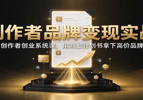 创作者品牌变现实战：内容创作者创业系统课，用商业计划书拿下高价品牌合作-免费资源