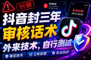 抖音封三年审核话术,外来技术,自行测试-免费资源