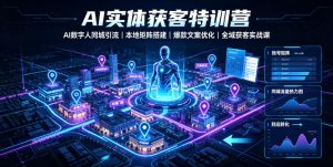 ai实体获客特训营|ai数字人同城引流、本地矩阵搭-免费资源
