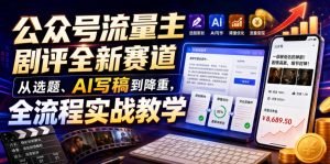 公众号流量主剧评全新赛道,从选题、ai写稿到降重-免费资源