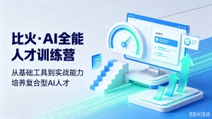 【精】比火·ai全能人才训练营,从基础工具到实战-免费资源