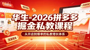 【精】华生-2026拼多多掘金私教课程，从开店到爆单-免费资源