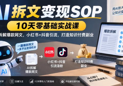 AI拆文变现SOP｜10天零基础实战课，AI拆解爆款网文，小红书+抖音引流，打造知识付费副业-免费资源