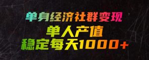 单身经济社群变现玩法，单人产值稳定每天1000，门-免费资源