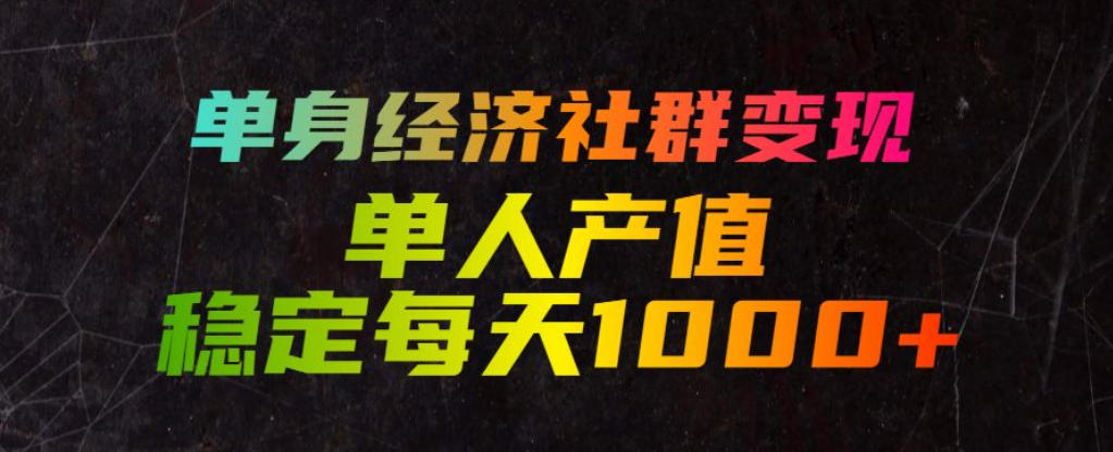 单身经济社群变现玩法，单人产值稳定每天1000，门-免费资源