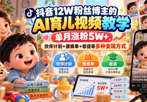 抖音12W粉丝博主的AI育儿视频教学，单月涨粉5W+，伙伴计划+接商单+收徒等多种变现方式-免费资源