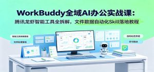 workbuddy全域ai办公实战课：腾讯龙虾智能工具全拆解，文-免费资源